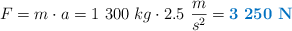F = m\cdot a = 1\ 300\ kg\cdot 2.5\ \frac{m}{s^2} = \color[RGB]{0,112,192}{\bf 3\ 250\ N}