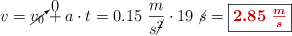 v = \cancelto{0}{v_0} + a\cdot t =  0.15\ \frac{m}{s\cancel{^2}}\cdot 19\ \cancel{s} = \fbox{\color[RGB]{192,0,0}{\bm{2.85\ \frac{m}{s}}}}