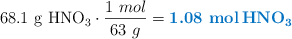 68.1\ \ce{g\ HNO3}\cdot \frac{1\ mol}{63\ g} = \color[RGB]{0,112,192}{\textbf{1.08\ \ce{mol HNO3}}}