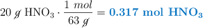 20\ \cancel{g}\ \ce{HNO3}\cdot \frac{1\ mol}{63\ \cancel{g}} = \color[RGB]{0,112,192}{\textbf{0.317\ mol\ \ce{HNO3}}}