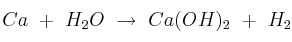 Ca\ +\ H_2O\ \to\ Ca(OH)_2\ +\ H_2