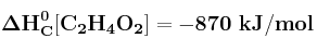 \bf \Delta H^0_C [C_2H_4O_2] = -870\ kJ/mol