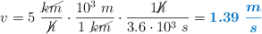v = 5\ \frac{\cancel{km}}{\cancel{h}}\cdot \frac{10^3\ m}{1\ \cancel{km}}\cdot \frac{1 \cancel{h}}{3.6\cdot 10^3\ s} = \color[RGB]{0,112,192}{\bm{1.39\ \frac{m}{s}}}