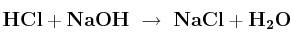 \bf HCl + NaOH\ \to\ NaCl + H_2O