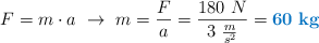 F = m\cdot a\ \to\ m = \frac{F}{a} = \frac{180\ N}{3\ \frac{m}{s^2}} = \color[RGB]{0,112,192}{\bf 60\ kg}