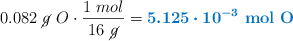 0.082\ \cancel{g}\ O\cdot \frac{1\ mol}{16\ \cancel{g}} = \color[RGB]{0,112,192}{\bm{5.125\cdot 10^{-3}}\ \ce{\bf{mol\ O}}}