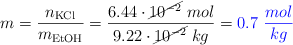 m = \frac{n_{\ce{KCl}}}{m_{\ce{EtOH}}} = \frac{6.44\cdot \cancel{10^{-2}}\ mol}{9.22\cdot \cancel{10^{-2}}\ kg} = \color{blue}{0.7\ \frac{mol}{kg}}