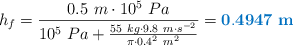 h_f =  \frac{0.5\ m\cdot 10^5\ Pa}{10^5\ Pa + \frac{55\ kg\cdot 9.8\ m\cdot s^{-2}}{\pi\cdot 0.4^2\ m^2}} = \color[RGB]{0,112,192}{\bf 0.4947\ m}