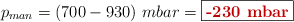 p_{man} = (700 - 930)\ mbar = \fbox{\color[RGB]{192,0,0}{\bf{-230\ mbar}}}