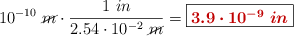 10^{-10}\ \cancel{m}\cdot \frac{1\ in}{2.54\cdot 10^{-2}\ \cancel{m}} = \fbox{\color[RGB]{192,0,0}{\bm{3.9\cdot 10^{-9}\ in}}}