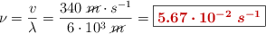 \nu = \frac{v}{\lambda} = \frac{340\ \cancel{m}\cdot s^{-1}}{6\cdot 10^3\ \cancel{m}} = \fbox{\color[RGB]{192,0,0}{\bm{5.67\cdot 10^{-2}\ s^{-1}}}}