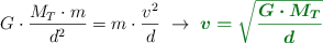 G\cdot \frac{M_T\cdot m}{d^2}  = m\cdot \frac{v^2}{d}\ \to\ \color[RGB]{2,112,20}{\bm{v = \sqrt{\frac{G\cdot M_T}{d}}}}
