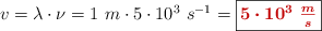 v = \lambda\cdot \nu = 1\ m\cdot 5\cdot 10^3\ s^{-1} = \fbox{\color[RGB]{192,0,0}{\bm{5\cdot 10^3\ \frac{m}{s}}}}