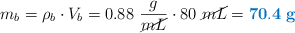 m_b = \rho_b\cdot V_b = 0.88\ \frac{g}{\cancel{mL}}\cdot 80\ \cancel{mL} = \color[RGB]{0,112,192}{\bf 70.4\ g}