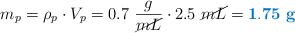 m_p = \rho_p\cdot V_p = 0.7\ \frac{g}{\cancel{mL}}\cdot 2.5\ \cancel{mL} = \color[RGB]{0,112,192}{\bf 1.75\ g}