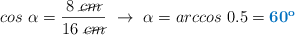 cos\ \alpha = \frac{8\ \cancel{cm}}{16\ \cancel{cm}}\ \to\ \alpha = arccos\ 0.5 = \color[RGB]{0,112,192}{\bf 60^o}