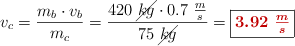 v_c = \frac{m_b\cdot v_b}{m_c} = \frac{420\ \cancel{kg}\cdot 0.7\ \frac{m}{s}}{75\ \cancel{kg}} = \fbox{\color[RGB]{192,0,0}{\bm{3.92\ \frac{m}{s}}}}