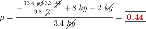\mu = \frac{- \frac{13.4\ \cancel{kg}\cdot 3.3\ \cancel{\frac{m}{s^2}}}{9.8\ \cancel{\frac{m}{s^2}}} + 8\ \cancel{kg} - 2\ \cancel{kg}}{3.4\ \cancel{kg}} = \fbox{\color[RGB]{192,0,0}{\bf 0.44}}