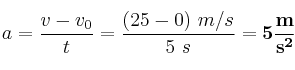 a = \frac{v - v_0}{t} = \frac{(25 - 0)\ m/s}{5\ s} = \bf 5\frac{m}{s^2}