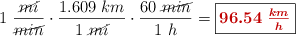 1\ \frac{\cancel{mi}}{\cancel{min}}\cdot \frac{1.609\ km}{1\ \cancel{mi}}\cdot \frac{60\ \cancel{min}}{1\ h} = \fbox{\color[RGB]{192,0,0}{\bm{96.54\ \frac{km}{h}}}}