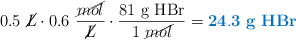 0.5\ \cancel{L}\cdot 0.6\ \frac{\cancel{mol}}{\cancel{L}}\cdot \frac{81\ \ce{g\ HBr}}{1\ \cancel{mol}} = \color[RGB]{0,112,192}{\bf 24.3\ g\ HBr}
