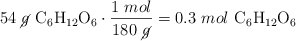 54\ \cancel{g}\ \ce{C6H12O6}\cdot \frac{1\ mol}{180\ \cancel{g}} = 0.3\ mol\ \ce{C6H12O6}