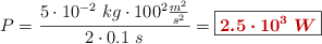 P = \frac{5\cdot 10^{-2}\ kg\cdot 100^2\frac{m^2}{s^2}}{2\cdot 0.1\ s} = \fbox{\color[RGB]{192,0,0}{\bm{2.5\cdot 10^3\ W}}}