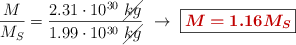 \frac{M}{M_S} = \frac{2.31\cdot 10^{30}\ \cancel{kg}}{1.99\cdot 10^{30}\ \cancel{kg}}\ \to\ \fbox{\color[RGB]{192,0,0}{\bm{M = 1.16M_S}}}