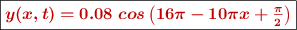 \fbox{\color[RGB]{192,0,0}{\bm{y(x, t) = 0.08\ cos\left(16\pi - 10\pi x + \frac{\pi}{2}\right)}}}