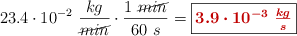 23.4\cdot 10^{-2}\ \frac{kg}{\cancel{min}}\cdot \frac{1\ \cancel{min}}{60\ s} = \fbox{\color[RGB]{192,0,0}{\bm{3.9\cdot 10^{-3}\ \frac{kg}{s}}}}