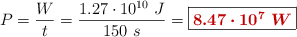 P = \frac{W}{t} = \frac{1.27\cdot 10^{10}\ J}{150\ s} = \fbox{\color[RGB]{192,0,0}{\bm{8.47\cdot 10^7\ W}}}