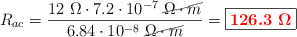 R_{ac} = \frac{12\ \Omega\cdot 7.2\cdot 10^{-7}\ \cancel{\Omega\cdot m}}{6.84\cdot 10^{-8}\ \cancel{\Omega\cdot m}} = \fbox{\color{red}{\bm{126.3\ \Omega}}}