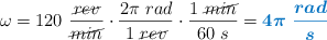 \omega = 120\ \frac{\cancel{rev}}{\cancel{min}}\cdot \frac{2\pi\ rad}{1\ \cancel{rev}}\cdot \frac{1\ \cancel{min}}{60\ s} = \color[RGB]{0,112,192}{\bm{4\pi\ \frac{rad}{s}}}