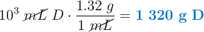 10^3\ \cancel{mL}\ D\cdot \frac{1.32\ g}{1\ \cancel{mL}} = \color[RGB]{0,112,192}{\bf 1\ 320\ g\ D}