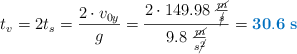 t_v = 2t_s = \frac{2\cdot v_{0y}}{g} = \frac{2\cdot 149.98\ \frac{\cancel{m}}{\cancel{s}}}{9.8\ \frac{\cancel{m}}{s\cancel{^2}}} = \color[RGB]{0,112,192}{\bf 30.6\ s}}
