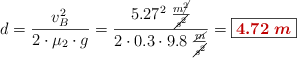 d = \frac{v_B^2}{2\cdot \mu_2\cdot g} = \frac{5.27^2\ \frac{m\cancel{^2}}{\cancel{s^2}}}{2\cdot 0.3\cdot 9.8\ \frac{\cancel{m}}{\cancel{s^2}}} = \fbox{\color[RGB]{192,0,0}{\bm{4.72\ m}}}