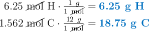 \left 6.25\ \cancel{\text{mol}}\ \ce{H}\cdot \frac{1\ g}{1\ \cancel{\text{mol}}} = {\color[RGB]{0,112,192}{\textbf{6.25 g H}}} \atop 1.562\ \cancel{\text{mol}}\ \ce{C}\cdot \frac{12\ g}{1\ \cancel{\text{mol}}} = {\color[RGB]{0,112,192}{\textbf{18.75 g C}}} \right