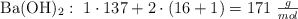 \ce{Ba(OH)2}:\ 1\cdot 137 + 2\cdot (16 + 1) = 171\ \textstyle{g\over mol}
