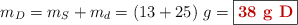 m_D = m_S + m_d = (13 + 25)\ g = \fbox{\color[RGB]{192,0,0}{\bf 38\ g\ D}}
