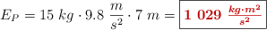 E_P = 15\ kg\cdot 9.8\ \frac{m}{s^2}\cdot 7\ m = \fbox{\color[RGB]{192,0,0}{\bm{1\ 029\ \frac{kg\cdot m^2}{s^2}}}}