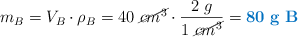 m_B = V_B\cdot \rho_B = 40\ \cancel{cm^3}\cdot \frac{2\ g}{1\ \cancel{cm^3}} = \color[RGB]{0,112,192}{\bf 80\ g\ B}