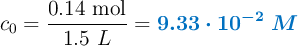 c_0 = \frac{0.14\ \text{mol}}{1.5\ L} = \color[RGB]{0,112,192}{\bm{9.33\cdot 10^{-2}\ M}}
