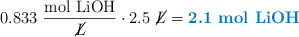 0.833\ \frac{\ce{mol\ LiOH}}{\cancel{L}}\cdot 2.5\ \cancel{L} = \color[RGB]{0,112,192}{\textbf{2.1\ \ce{mol\ LiOH}}}