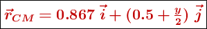 \fbox{\color[RGB]{192,0,0}{\bm{\vec{r}_{CM}  = 0.867\ \vec{i} + (0.5 + \frac{y}{2})\ \vec{j}}}}