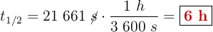 t_{1/2} = 21\ 661\ \cancel{s}\cdot \frac{1\ h}{3\ 600\ s} = \fbox{\color[RGB]{192,0,0}{\bf 6\ h}}