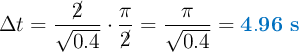 \Delta t = \frac{\cancel{2}}{\sqrt{0.4}}\cdot \frac{\pi}{\cancel{2}} = \frac{\pi}{\sqrt{0.4}} = \color[RGB]{0,112,192}{\bf 4.96\ s}