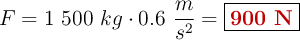F = 1\ 500\ kg\cdot 0.6\ \frac{m}{s^2} = \fbox{\color[RGB]{192,0,0}{\bf 900\ N}}