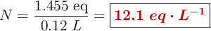 N = \frac{1.455\ \text{eq}}{0.12\ L} = \fbox{\color[RGB]{192,0,0}{\bm{12.1\ eq\cdot L^{-1}}}}