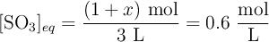 [\ce{SO3}]_{eq} = \frac{(1 + x)\ \ce{mol}}{3\ \ce{L}} = 0.6\ \frac{\ce{mol}}{\ce{L}}