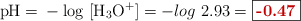 \ce{pH} = \ce{- log\ [H3O+]} = - log\ 2.93 = \fbox{\color[RGB]{192,0,0}{\bf -0.47}}